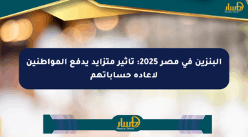 البنزين في مصر 2025: تأثير متزايد يدفع المواطنين لإعادة حساباتهم
